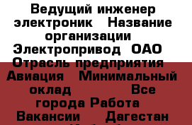 Ведущий инженер-электроник › Название организации ­ Электропривод, ОАО › Отрасль предприятия ­ Авиация › Минимальный оклад ­ 17 000 - Все города Работа » Вакансии   . Дагестан респ.,Избербаш г.